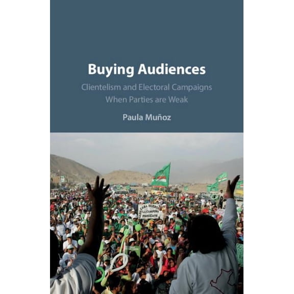 Buying Audiences: Clientelism and Electoral Campaigns When Parties Are Weak, (Hardcover)