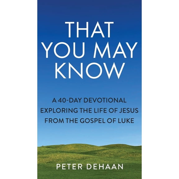 40-Day Bible Study That You May Know: A 40-Day Devotional Exploring the Life of Jesus from the Gospel of Luke, Book 1, (Hardcover)