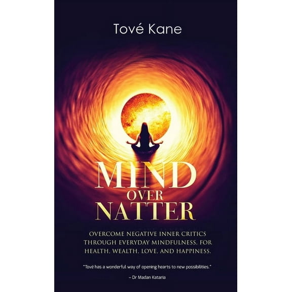 Mind Over Natter: Overcome Negative Inner Critics Through Everyday Mindfulness, For Health, Wealth, Love, and Happiness., (Hardcover)