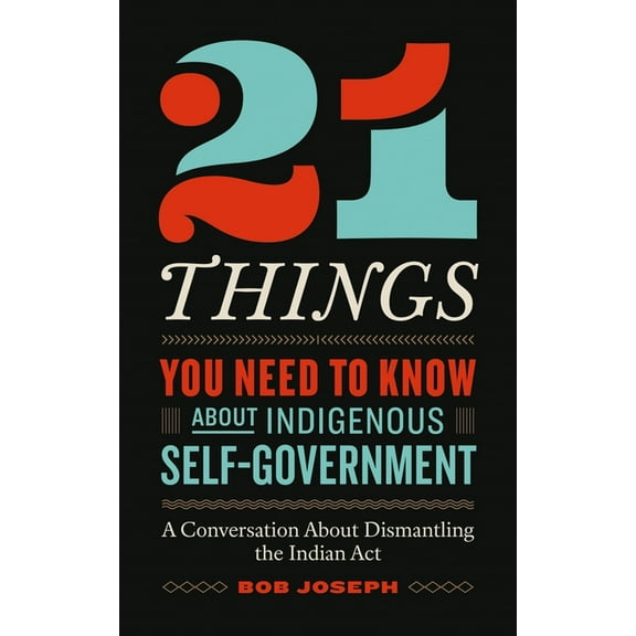 21 Things You Need to Know about Indigenous Self-Government: A Conversation about Dismantling the Indian ACT, (Paperback)