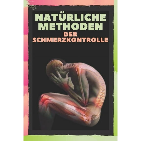 Natürliche Methoden Der Schmerzkontrolle: Lindern Sie Kopfschmerzen, Migräne und Körperschmerzen mit NATÜRLICHEN METHODEN! (Paperback)