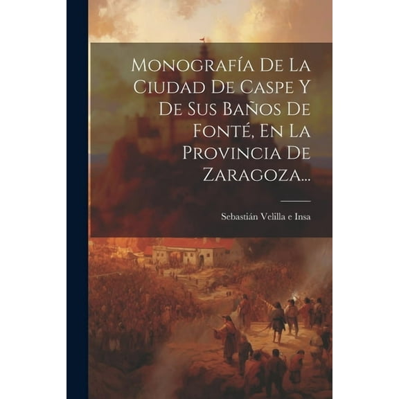 Monografía De La Ciudad De Caspe Y De Sus Baños De Fonté, En La Provincia De Zaragoza... (Paperback)