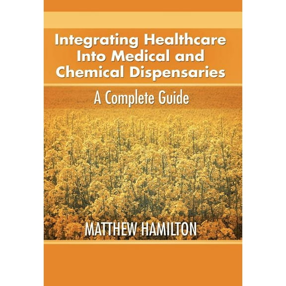 Integrating Healthcare Into Medical and Chemical Dispensaries: A Complete Guide (Hardcover) by Matthew Hamilton