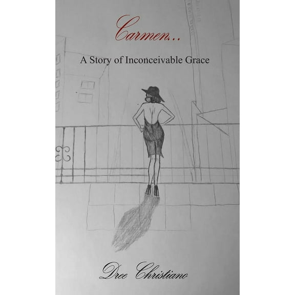 Carmen: A Story of Inconceivable Grace Paperback 0996347410 9780996347419 Dree Christiano