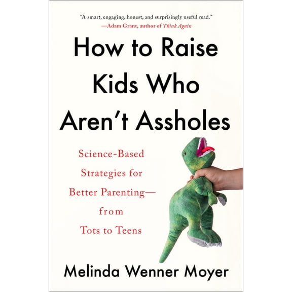 How to Raise Kids Who Aren't Assholes: Science-Based Strategies for Better Parenting--From Tots to Teens, (Paperback)