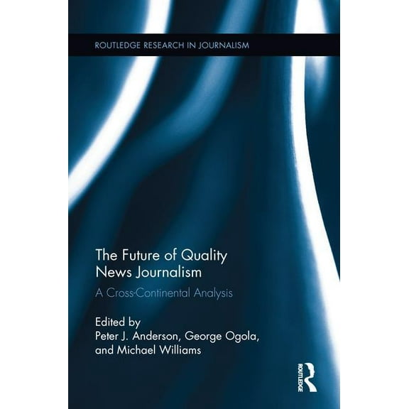 Routledge Research in Journalism The Future of Quality News Journalism: A Cross-Continental Analysis, (Paperback)