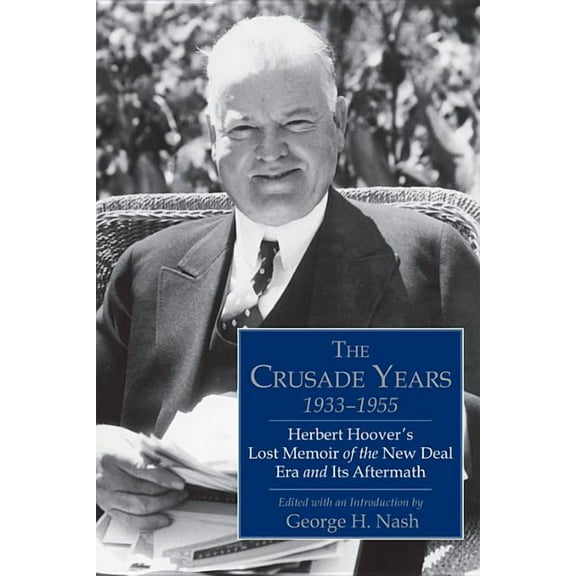 The Crusade Years, 1933–1955 : Herbert Hoover's Lost Memoir of the New Deal Era and Its Aftermath (Hardcover)