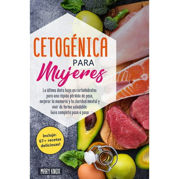 Cetogénica para Mujeres: La última dieta baja en carbohidratos para una rápida pérdida de peso, mejorar la memoria y la claridad mental y vivir de forma saludable: Guía completa paso a paso (Paperback
