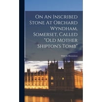 On An Inscribed Stone At Orchard Wyndham, Somerset, Called "old Mother Shipton's Tomb" : With Six Illustrations (Hardcover)