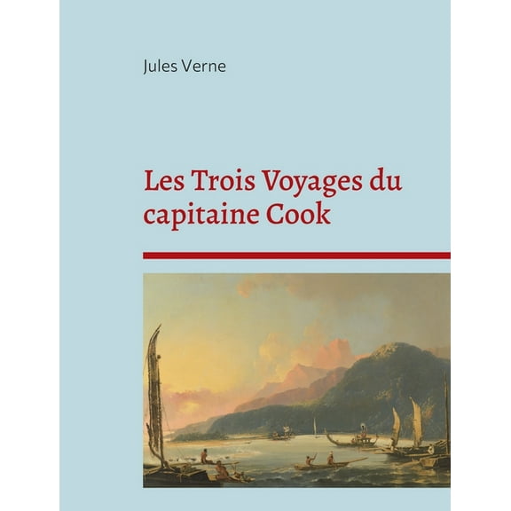 Les Trois Voyages du capitaine Cook: La biographie du célèbre explorateur selon Jules Verne, (Paperback)