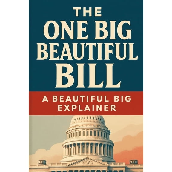 The One Big Beautiful Bill: A Beautiful Big Explainer, (Paperback)