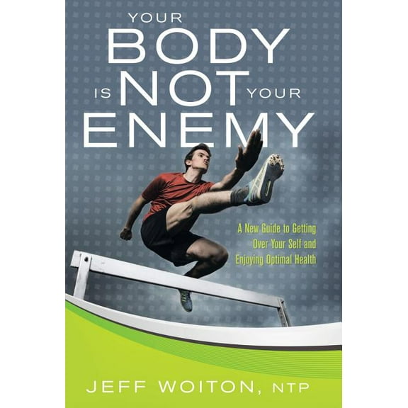 Your Body Is Not Your Enemy: A New Guide to Getting Over Your Self and Enjoying Optimal Health (Hardcover)