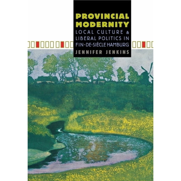Provincial Modernity: Local Culture and Liberal Politics in Fin-De-Siècle Hamburg, (Hardcover)