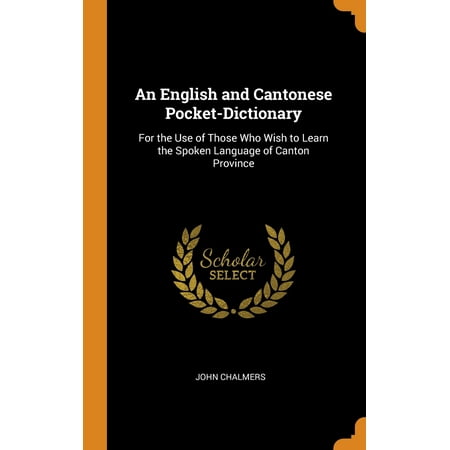 An English and Cantonese Pocket-Dictionary : For the Use of Those Who Wish to Learn the Spoken Language of Canton (Best Way To Learn Spoken English)