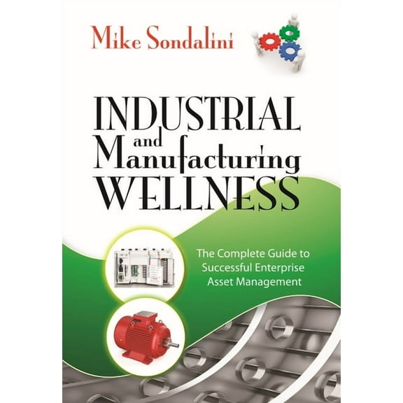 Industrial and Manufacturing Wellness: The Complete Guide to Successful Enterprise Asset Management, (Hardcover)