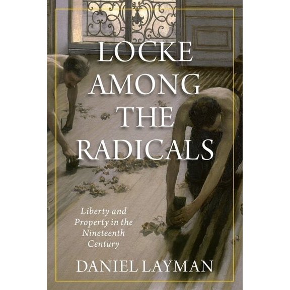 Locke Among the Radicals: Liberty and Property in the Nineteenth Century, (Hardcover)