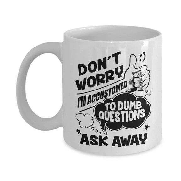 Funny Don't Worry I'm Accustomed To Dumb Questions Ask Away Coffee & Tea Gift Mug For A Boss, An Expert Coworker And Other Amazing Coworkers