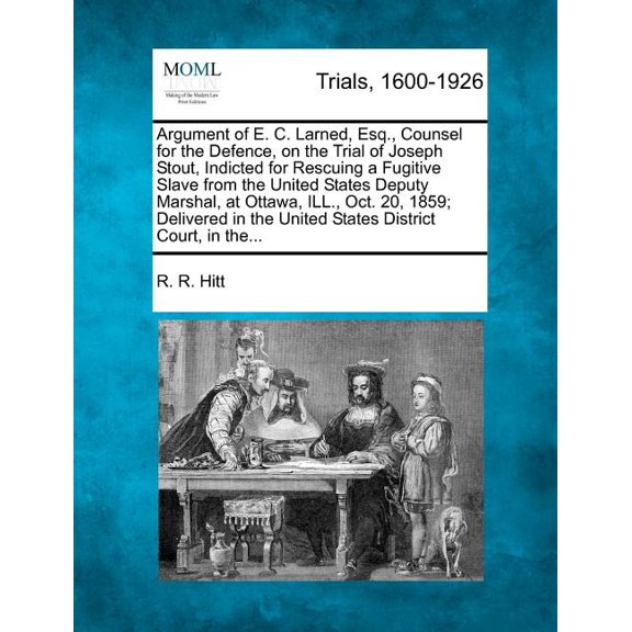 Argument of E. C. Larned, Esq., Counsel for the Defence, on the Trial of Joseph Stout, Indicted for Rescuing a Fugitive Slave from the United States Deputy Marshal, at Ottawa, Ill., Oct. 20, 1859; Delivered in the United States District Court, in The...