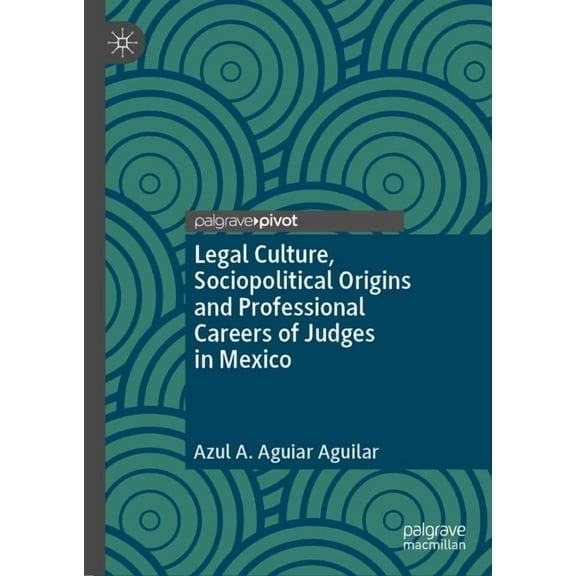 Legal Culture, Sociopolitical Origins and Professional Careers of Judges in Mexico, (Hardcover)