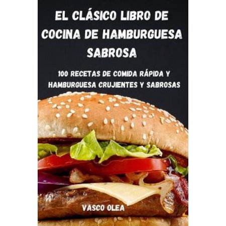 El Clasico Libro de Cocina de Hamburguesa Sabrosa: 100 Recetas de ...