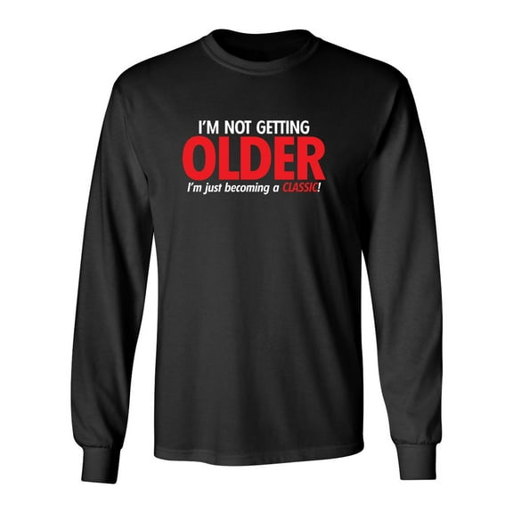 I'm Not Getting Older I'm Just Becoming a Classic Sarcastic Novelty Gift Idea Adult Humor Funny Men's Long Sleeve Shirts