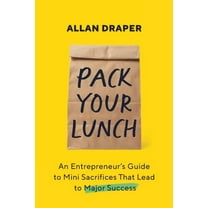 Pack Your Lunch: An Entrepreneur's Guide to Mini Sacrifices That Lead to Major Success, (Paperback)
