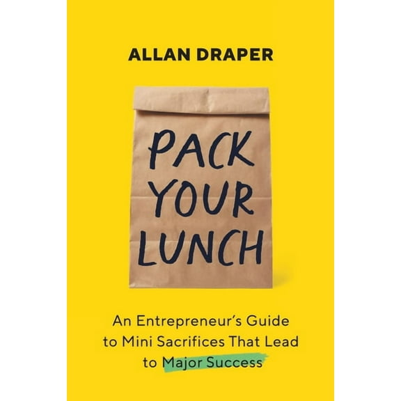 Pack Your Lunch: An Entrepreneur's Guide to Mini Sacrifices That Lead to Major Success, (Paperback)