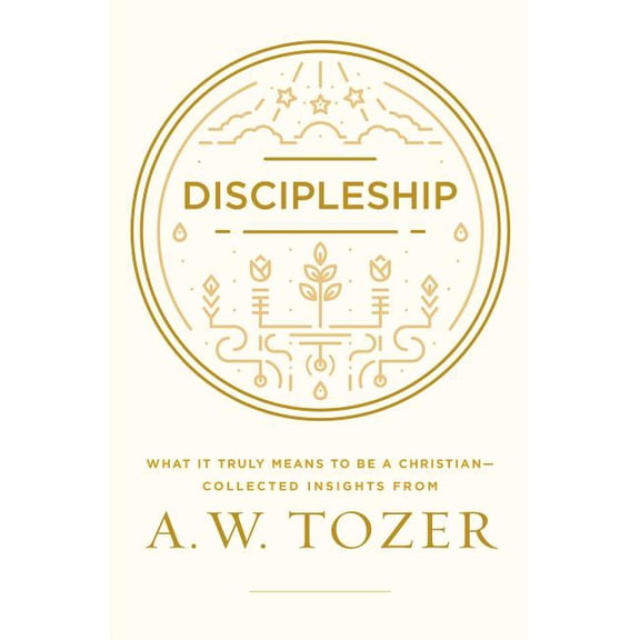 Discipleship: What It Truly Means to Be a Christian--Collected Insights from A. W. Tozer, (Paperback)
