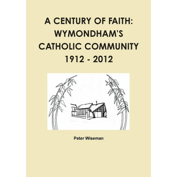 A Century of Faith: Wymondham's Catholic Community 1912 - 2012, (Paperback)