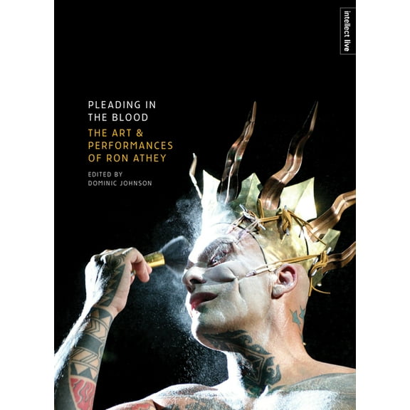 Intellect Live: Pleading in the Blood : The Art and Performances of Ron Athey (Edition 2) (Paperback)