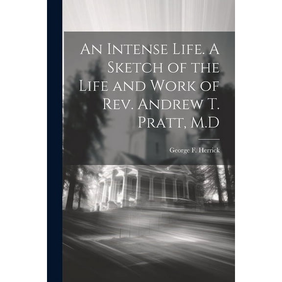 An Intense Life. A Sketch of the Life and Work of Rev. Andrew T. Pratt, M.D (Paperback)
