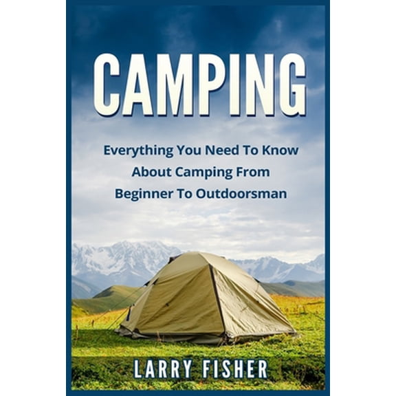 Pre-Owned Camping: Everything You Need to Know About Camping from Beginner to Outdoorsman (Paperback) 1523723947 9781523723942