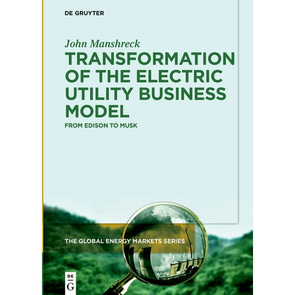 The Global Energy Markets Transformation of the Electric Utility Business Model: From Edison to Musk, Book 1, (Hardcover)