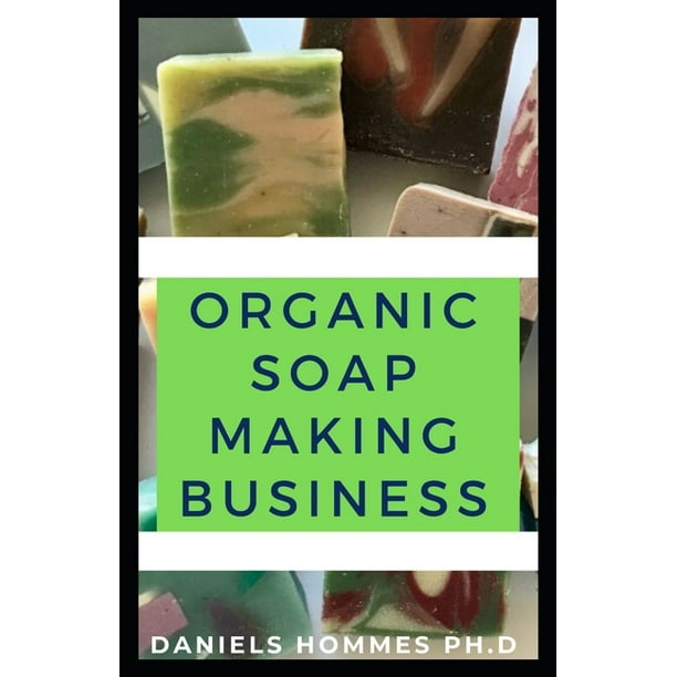 Organic Soap Making Business How to Starting, Running & Growing a Successful Homebased