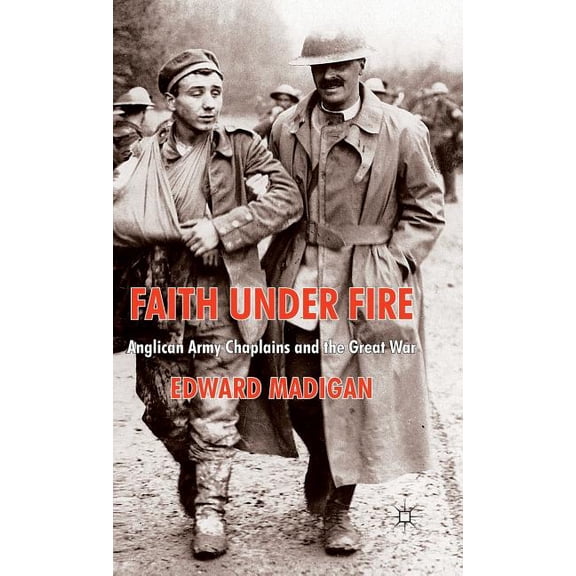 Faith Under Fire: Anglican Army Chaplains and the Great War, (Hardcover)
