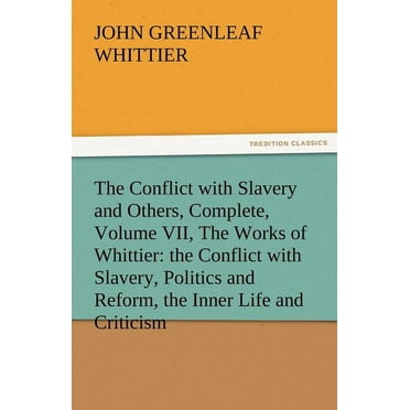 The Conflict with Slavery and Others, Complete, Volume VII, the Works of Whittier : The Conflict with Slavery, Politics and Reform, the Inner Life and (Paperback)