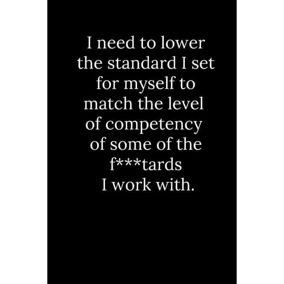 I need to lower the standard I set for myself to match the level of competency of some of the f***tards I work with. (Paperback)