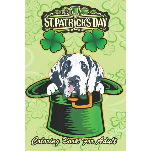 St Patricks Day Coloring Book For Adult: Irish Leprechaun Hat Great Dane Dog An Adult Coloring Books St Patrick for Kids, Adults with Beautiful Irish Shamrock, Leprechaun and Other Saint Patrick's Day