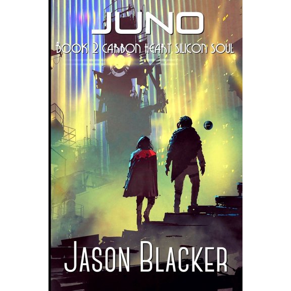 Juno: Book 2 Carbon Heart Silicon Soul Paperback 1927623839 9781927623831 Jason Blacker