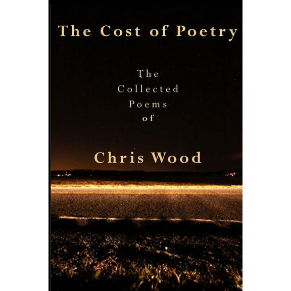 The Cost of Poetry : The Collected Poems of Chris Wood (Paperback)