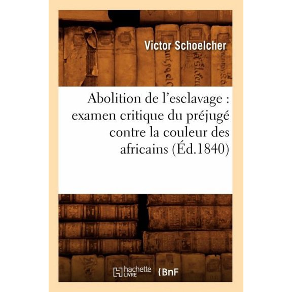 Sciences Sociales: Abolition de l'Esclavage: Examen Critique Du Préjugé Contre La Couleur Des Africains (Éd.1840) (Paperback)