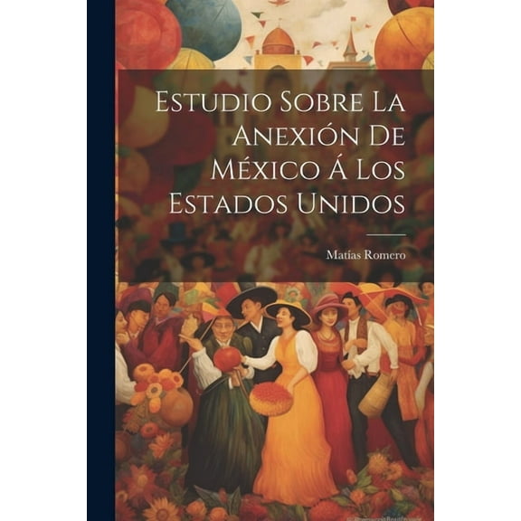 Estudio Sobre La Anexión De México Á Los Estados Unidos (Paperback)