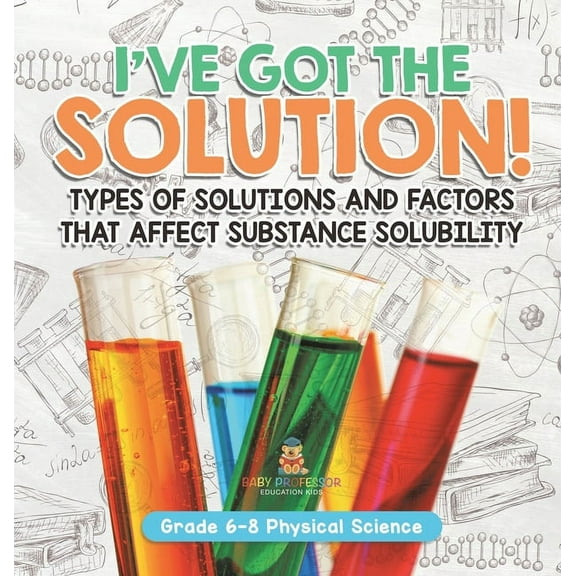 I've Got the Solution! Types of Solutions and Factors That Affect Substance Solubility Grade 6-8 Physical Science, (Hardcover)