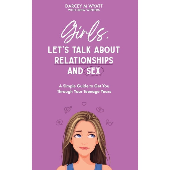 Girls, Let's Talk About Relationships and Sex: A Simple Guide to Get You Through Your Teenage Years, (Paperback)