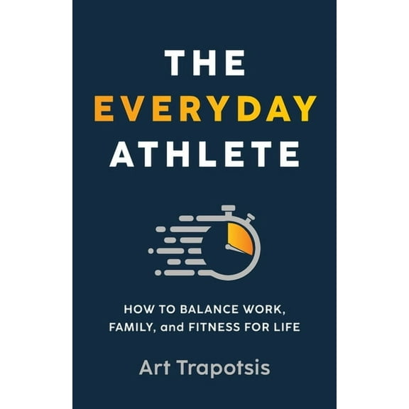 The Everyday Athlete: How to Balance Work, Family, and Fitness for Life, (Paperback)