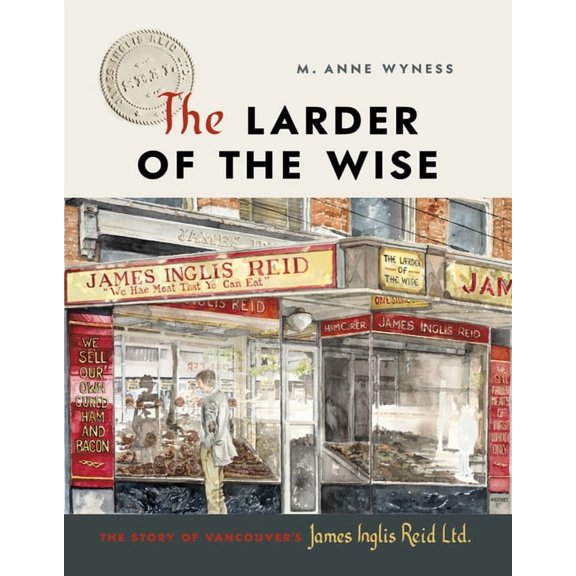 The Larder of the Wise: The Story of Vancouver's James Inglis Reid Ltd., (Hardcover)