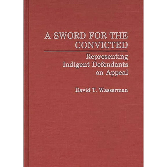 Contributions in Criminology and Penolog A Sword for the Convicted: Representing Indigent Defendants on Appeal, (Hardcover)