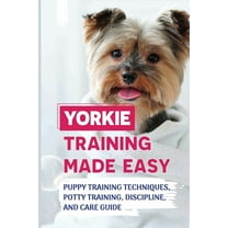 Yorkie Training Made Easy: Puppy Training Techniques, Potty Training, Discipline, And Care Guide: Smart Yorkie Puppy Training Tricks (Paperback)