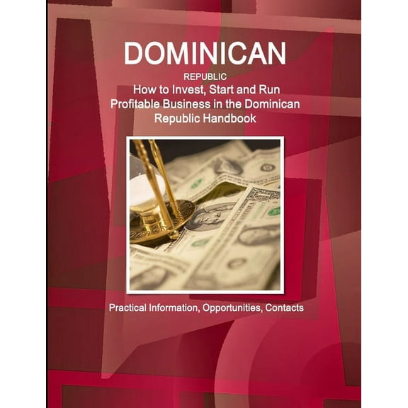 Dominican Republic: How to Invest, Start and Run Profitable Business in the Dominican Republic Handbook - Practical Information, Opportunities, Contacts (Paperback)