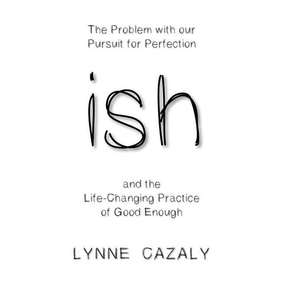 ish: The Problem with our Pursuit for Perfection and the Life-Changing Practice of Good Enough, (Paperback)